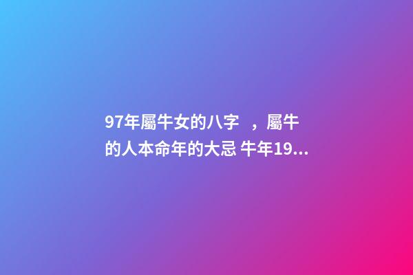97年屬牛女的八字，屬牛的人本命年的大忌 牛年1997年十月十七卯時(shí)出生的女孩八字五行是么-第1張-觀點(diǎn)-玄機(jī)派